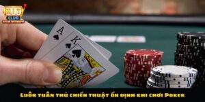 Bạn cần tuân thủ chiến thuật ổn định khi chơi Poker